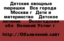 Детские овощные пюрешки - Все города, Москва г. Дети и материнство » Детское питание   . Вологодская обл.,Великий Устюг г.